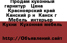 Продам кухонный гарнитур › Цена ­ 6 500 - Красноярский край, Канский р-н, Канск г. Мебель, интерьер » Кухни. Кухонная мебель   